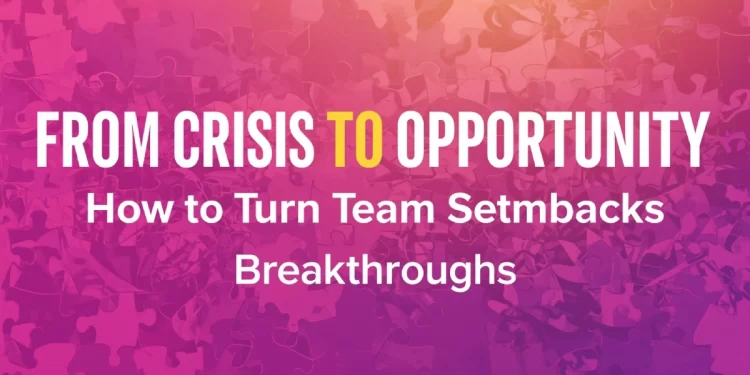 From Crisis to Opportunity_ How to Turn Team Setbacks into Breakthroughs