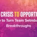 From Crisis to Opportunity_ How to Turn Team Setbacks into Breakthroughs