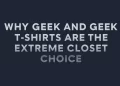 Why Geek and Geek T-Shirts Are the Extreme Closet Choice